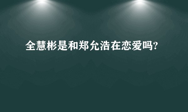 全慧彬是和郑允浩在恋爱吗?