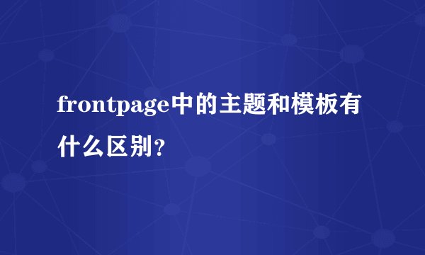 frontpage中的主题和模板有什么区别？