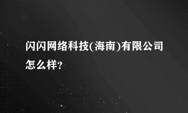 闪闪网络科技(海南)有限公司怎么样？