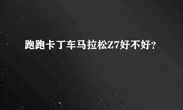 跑跑卡丁车马拉松Z7好不好？