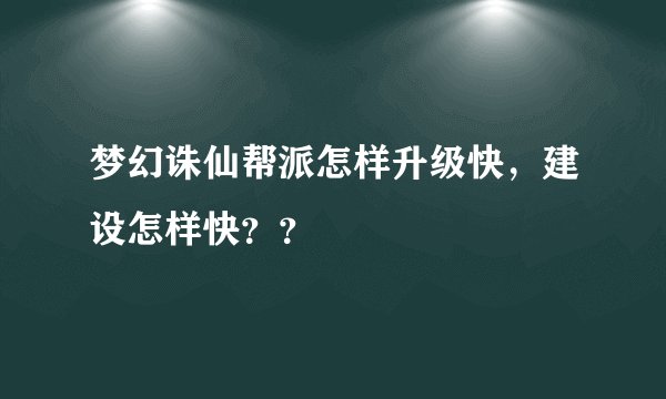 梦幻诛仙帮派怎样升级快，建设怎样快？？
