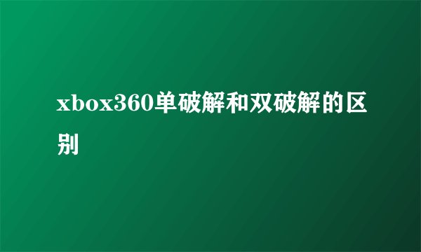 xbox360单破解和双破解的区别