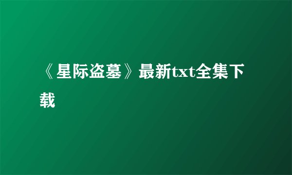 《星际盗墓》最新txt全集下载