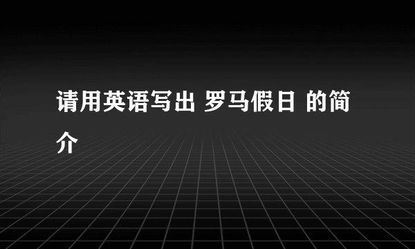 请用英语写出 罗马假日 的简介