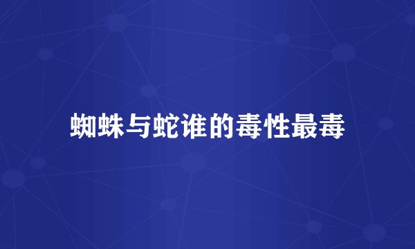 蜘蛛与蛇谁的毒性最毒