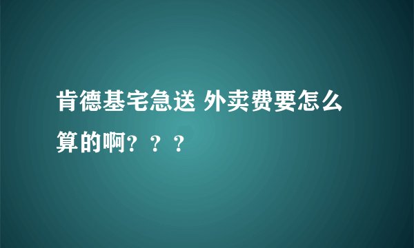 肯德基宅急送 外卖费要怎么算的啊？？？