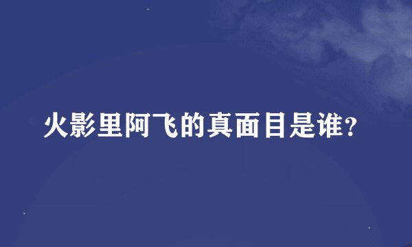 火影里阿飞的真面目是谁？