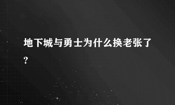 地下城与勇士为什么换老张了?