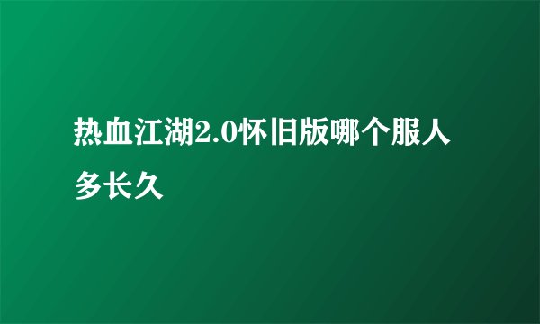 热血江湖2.0怀旧版哪个服人多长久