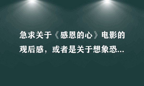 急求关于《感恩的心》电影的观后感，或者是关于想象恐龙时代是怎样的想象作文 都是500字左右。