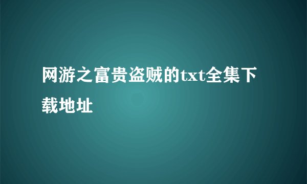 网游之富贵盗贼的txt全集下载地址