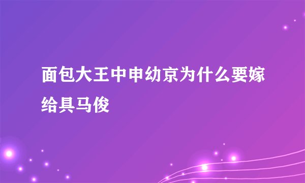 面包大王中申幼京为什么要嫁给具马俊