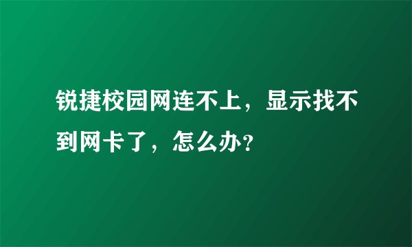 锐捷校园网连不上，显示找不到网卡了，怎么办？