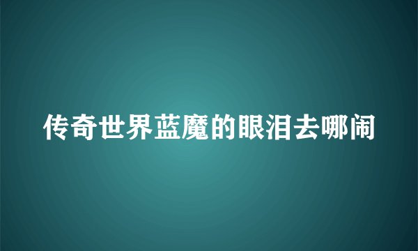 传奇世界蓝魔的眼泪去哪闹
