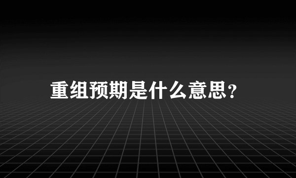 重组预期是什么意思？