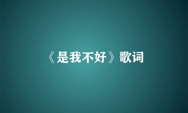 《是我不好》歌词