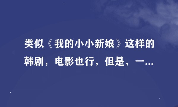 类似《我的小小新娘》这样的韩剧，电影也行，但是，一定是韩国的。