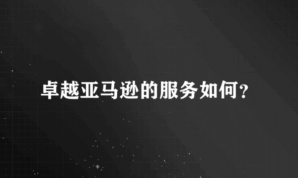 卓越亚马逊的服务如何？
