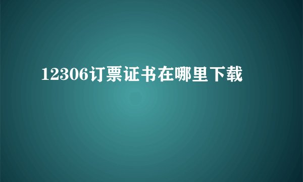 12306订票证书在哪里下载