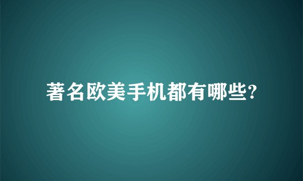 著名欧美手机都有哪些?