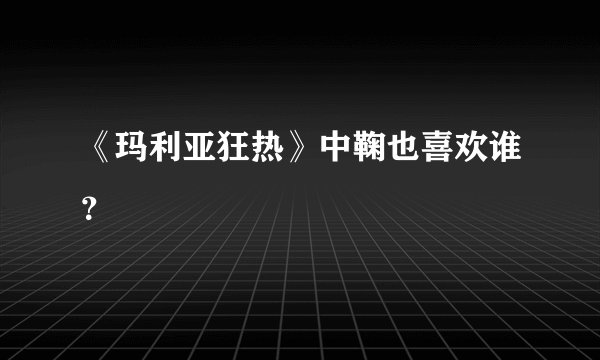《玛利亚狂热》中鞠也喜欢谁？
