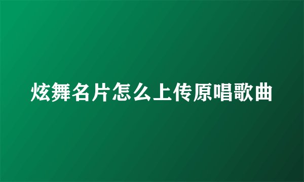 炫舞名片怎么上传原唱歌曲