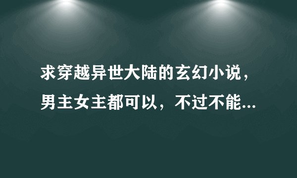 求穿越异世大陆的玄幻小说，男主女主都可以，不过不能圣母，要有奇遇啊什么的，需要简介
