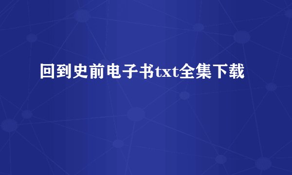 回到史前电子书txt全集下载