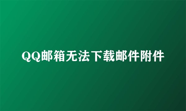 QQ邮箱无法下载邮件附件