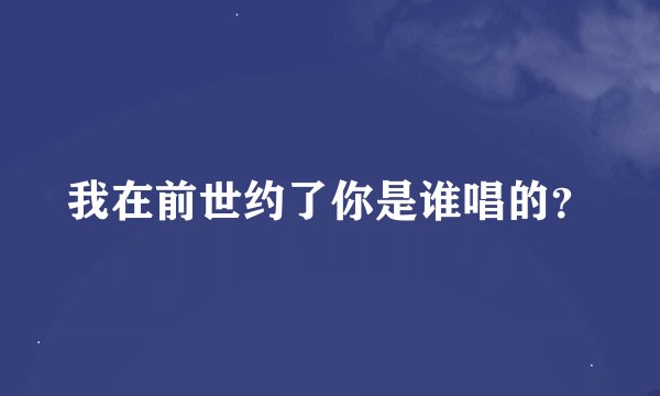 我在前世约了你是谁唱的？