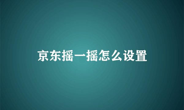京东摇一摇怎么设置