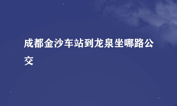 成都金沙车站到龙泉坐哪路公交