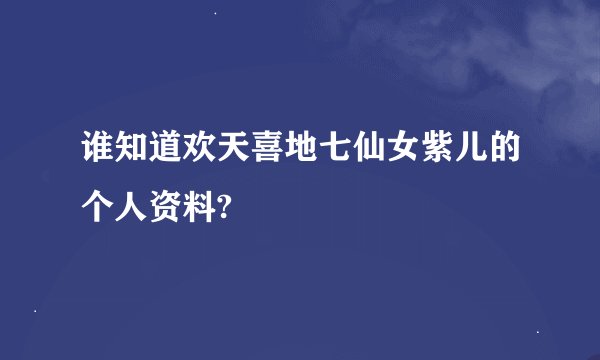 谁知道欢天喜地七仙女紫儿的个人资料?