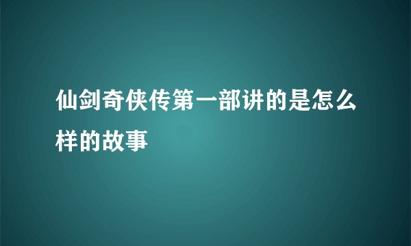 仙剑奇侠传第一部讲的是怎么样的故事