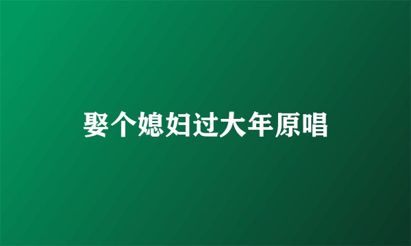 娶个媳妇过大年原唱