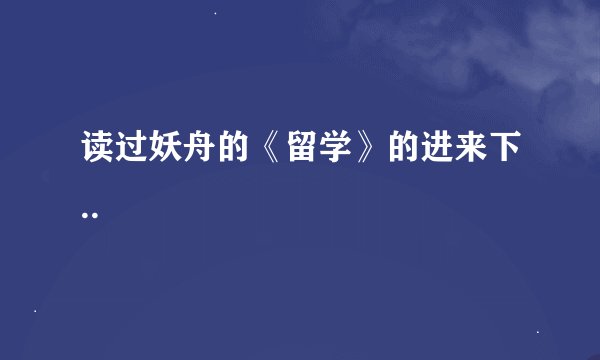读过妖舟的《留学》的进来下..