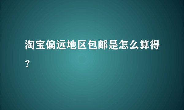 淘宝偏远地区包邮是怎么算得？