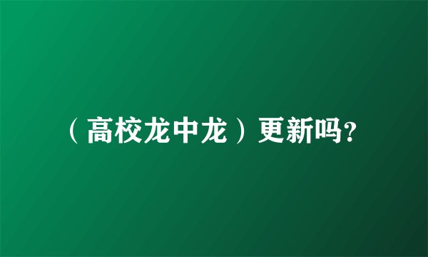 （高校龙中龙）更新吗？