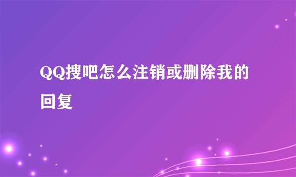 QQ搜吧怎么注销或删除我的回复