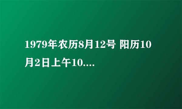 1979年农历8月12号 阳历10月2日上午10.50生人是什么命运谁知道呀