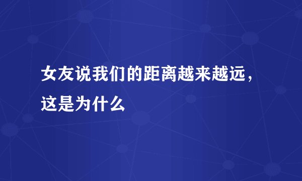 女友说我们的距离越来越远，这是为什么