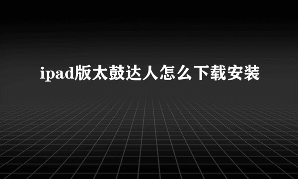 ipad版太鼓达人怎么下载安装