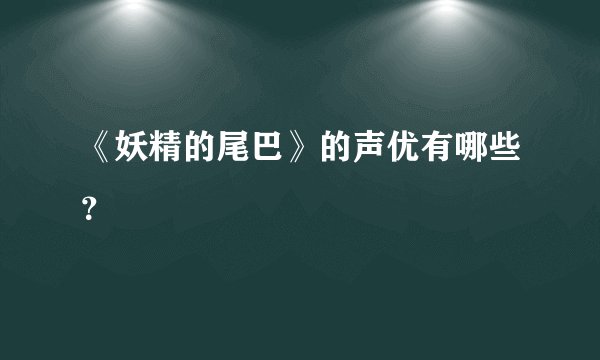 《妖精的尾巴》的声优有哪些？