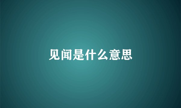 见闻是什么意思