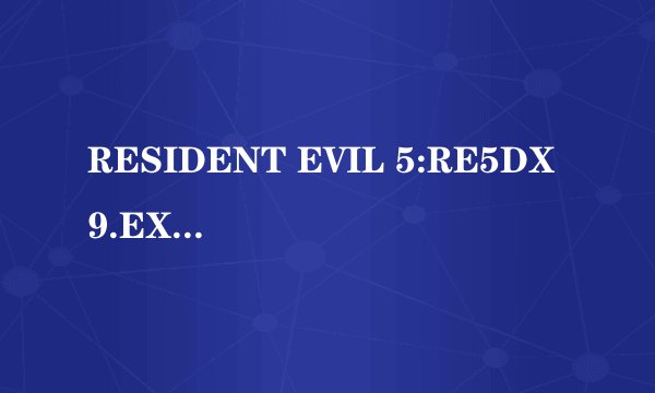 RESIDENT EVIL 5:RE5DX9.EXE E_FAIL:XLiveInitialize 怎么回事