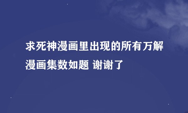 求死神漫画里出现的所有万解漫画集数如题 谢谢了