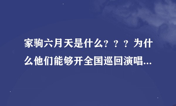 家驹六月天是什么？？？为什么他们能够开全国巡回演唱会而别的歌迷团就不能？驹迷有那么强大吗?