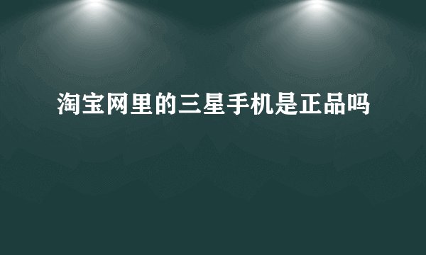 淘宝网里的三星手机是正品吗