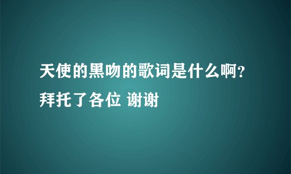 天使的黑吻的歌词是什么啊？拜托了各位 谢谢