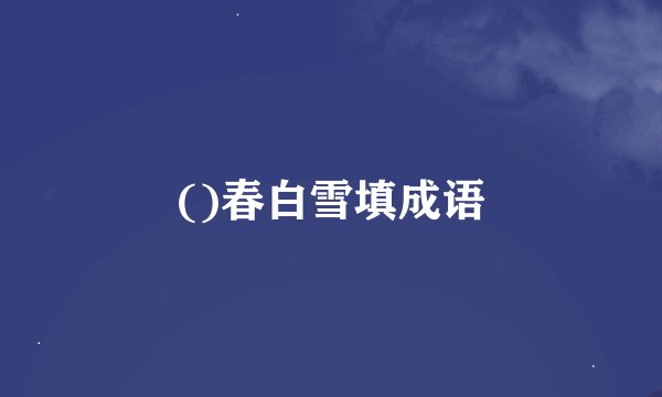 ()春白雪填成语